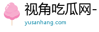 视角吃瓜网- 每天追踪文化视角，乐享丰富时光